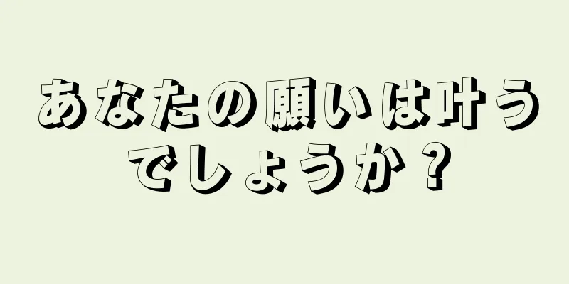 あなたの願いは叶うでしょうか？