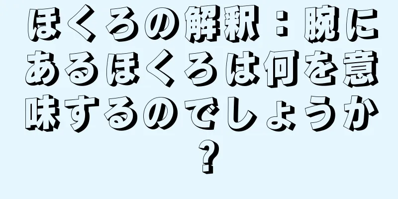 ほくろの解釈：腕にあるほくろは何を意味するのでしょうか？