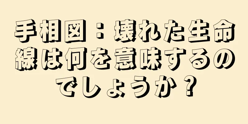 手相図：壊れた生命線は何を意味するのでしょうか？