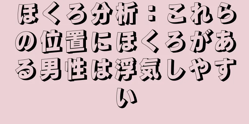 ほくろ分析：これらの位置にほくろがある男性は浮気しやすい