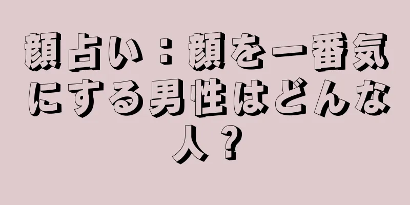 顔占い：顔を一番気にする男性はどんな人？