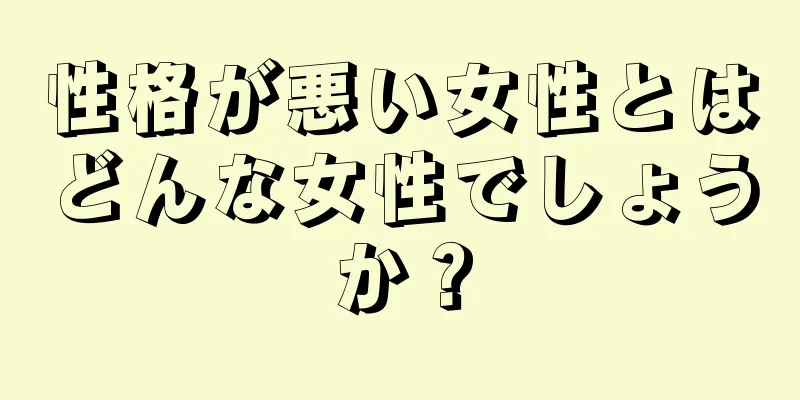 性格が悪い女性とはどんな女性でしょうか？