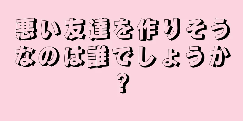 悪い友達を作りそうなのは誰でしょうか?