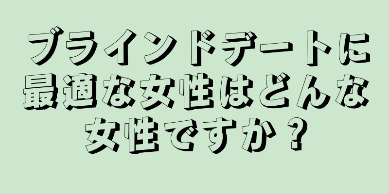 ブラインドデートに最適な女性はどんな女性ですか？