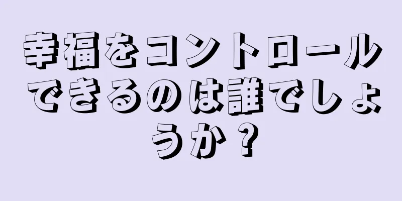 幸福をコントロールできるのは誰でしょうか？