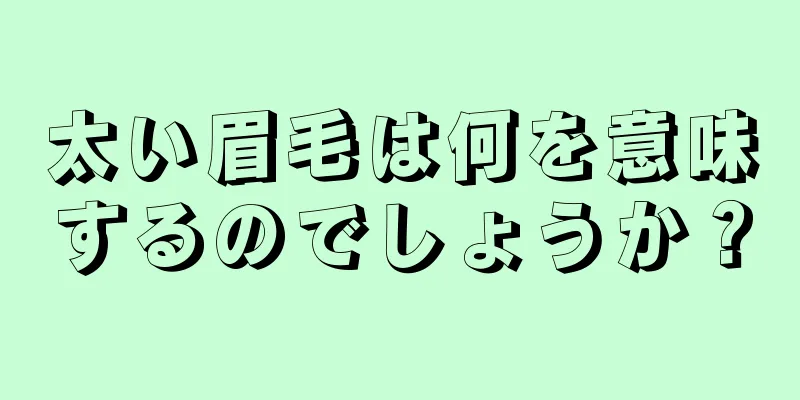 太い眉毛は何を意味するのでしょうか？