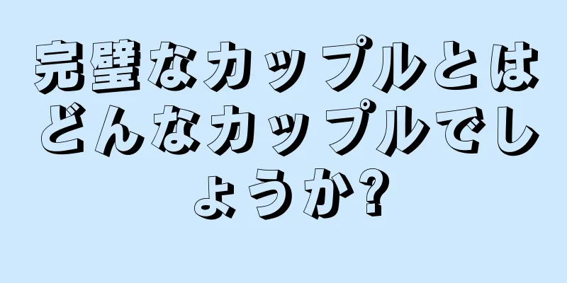 完璧なカップルとはどんなカップルでしょうか?