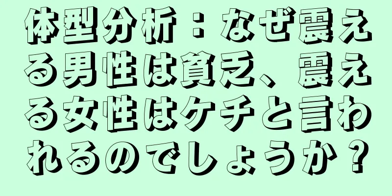 体型分析：なぜ震える男性は貧乏、震える女性はケチと言われるのでしょうか？