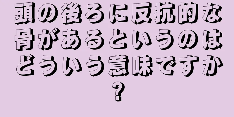 頭の後ろに反抗的な骨があるというのはどういう意味ですか?