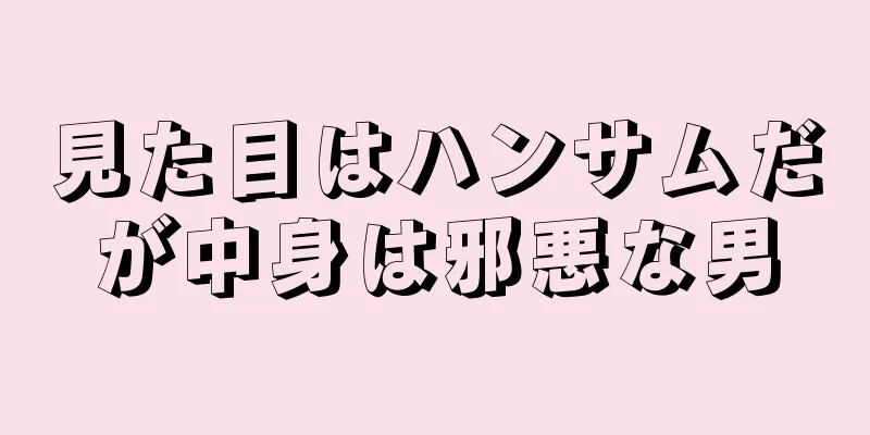 見た目はハンサムだが中身は邪悪な男