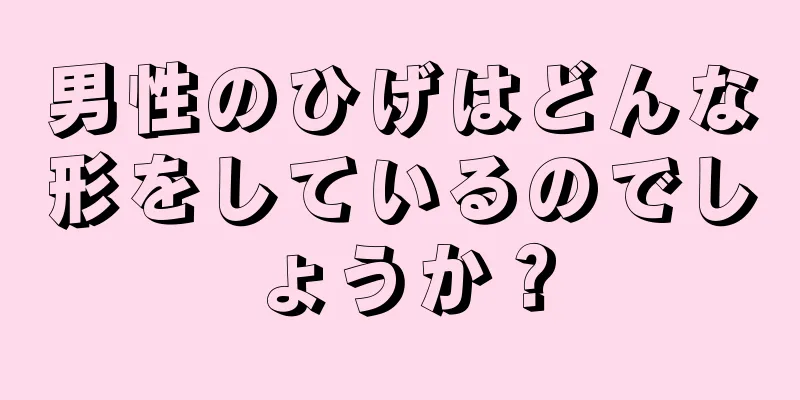 男性のひげはどんな形をしているのでしょうか？