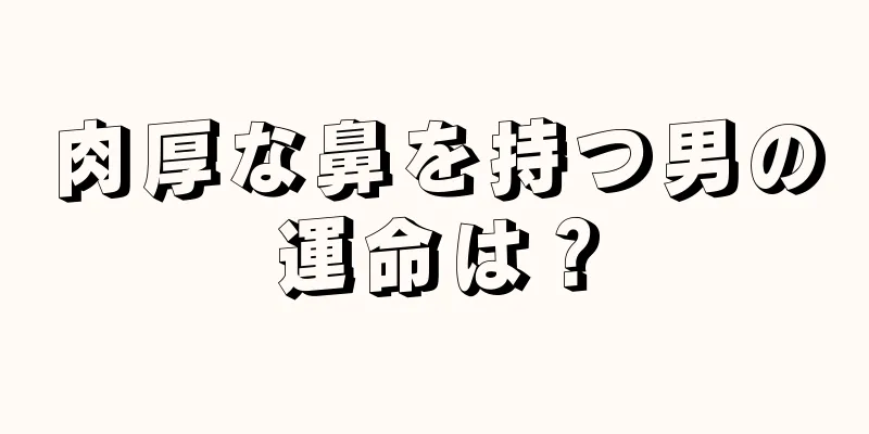 肉厚な鼻を持つ男の運命は？