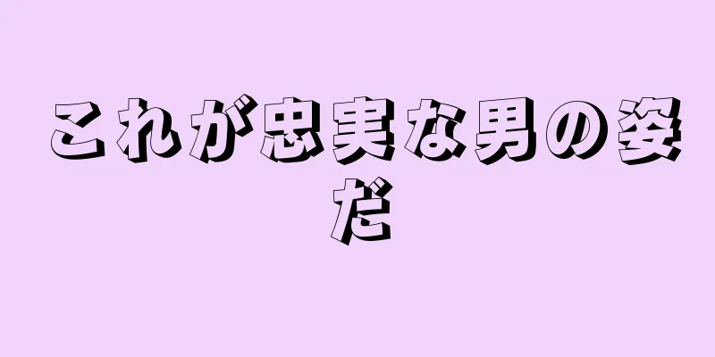 これが忠実な男の姿だ