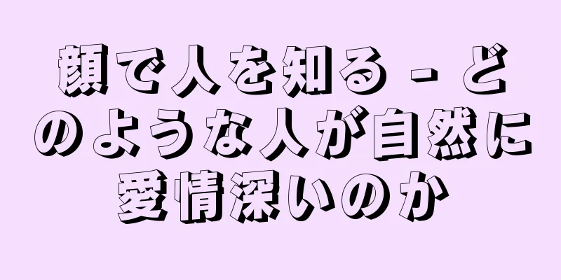 顔で人を知る - どのような人が自然に愛情深いのか