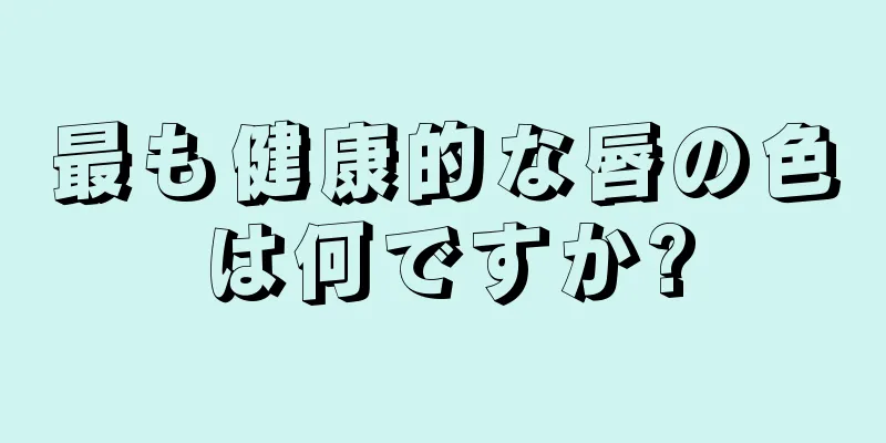 最も健康的な唇の色は何ですか?