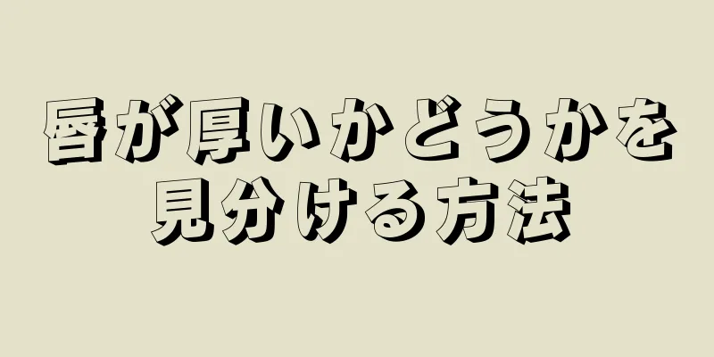 唇が厚いかどうかを見分ける方法