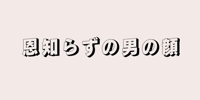 恩知らずの男の顔