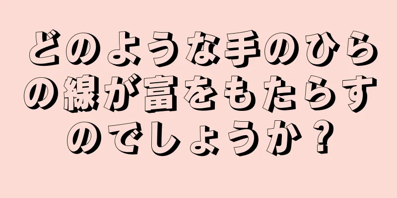 どのような手のひらの線が富をもたらすのでしょうか？