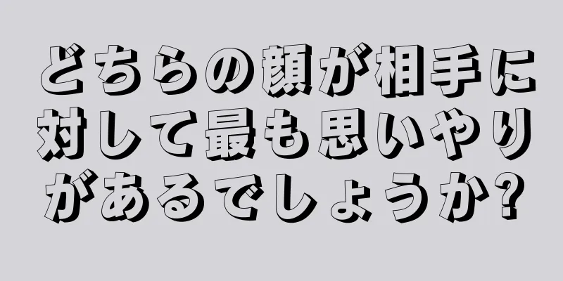 どちらの顔が相手に対して最も思いやりがあるでしょうか?