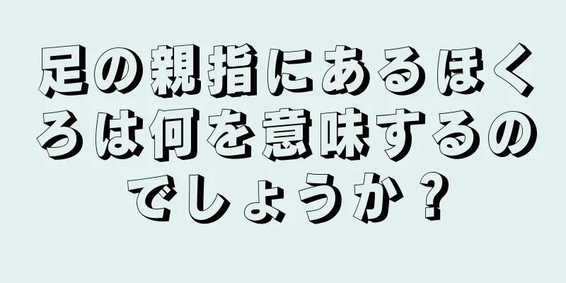 足の親指にあるほくろは何を意味するのでしょうか？