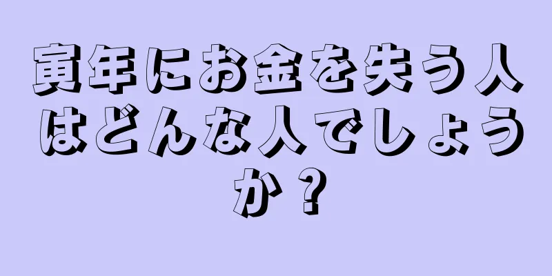 寅年にお金を失う人はどんな人でしょうか？