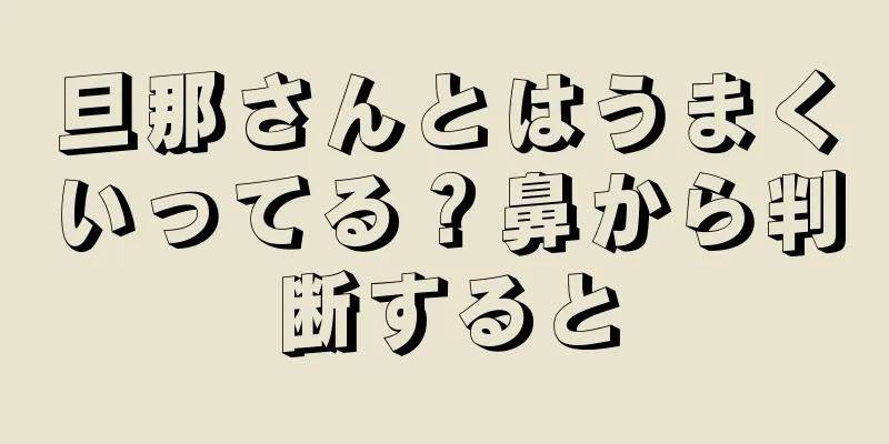 旦那さんとはうまくいってる？鼻から判断すると