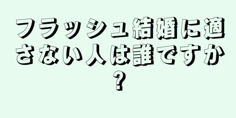 フラッシュ結婚に適さない人は誰ですか?