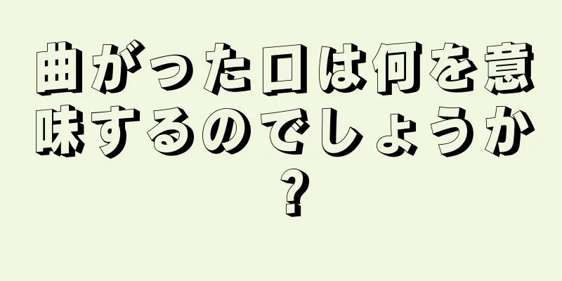 曲がった口は何を意味するのでしょうか？