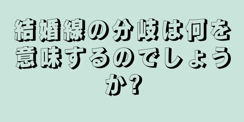 結婚線の分岐は何を意味するのでしょうか?