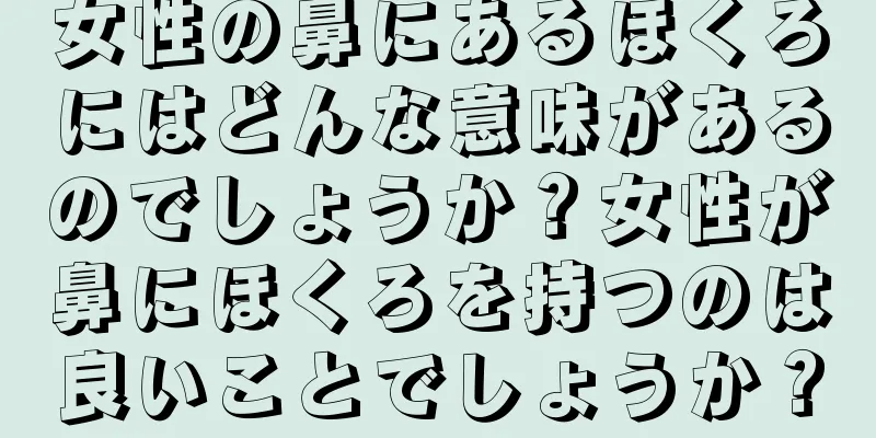 女性の鼻にあるほくろにはどんな意味があるのでしょうか？女性が鼻にほくろを持つのは良いことでしょうか？