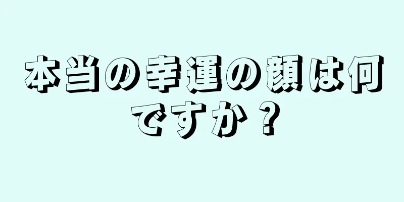 本当の幸運の顔は何ですか？