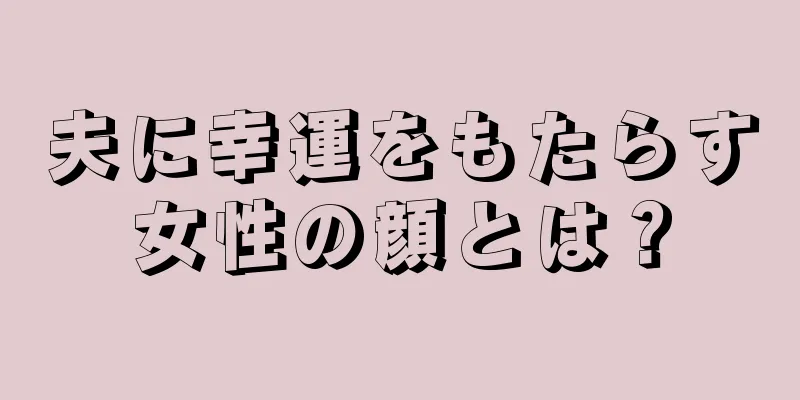 夫に幸運をもたらす女性の顔とは？