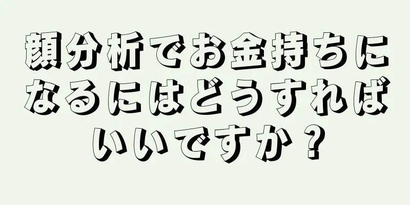 顔分析でお金持ちになるにはどうすればいいですか？