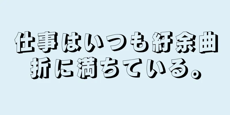 仕事はいつも紆余曲折に満ちている。