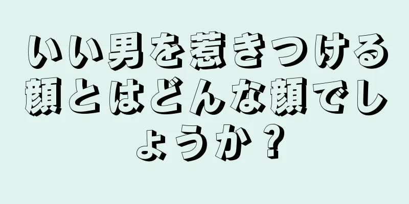 いい男を惹きつける顔とはどんな顔でしょうか？