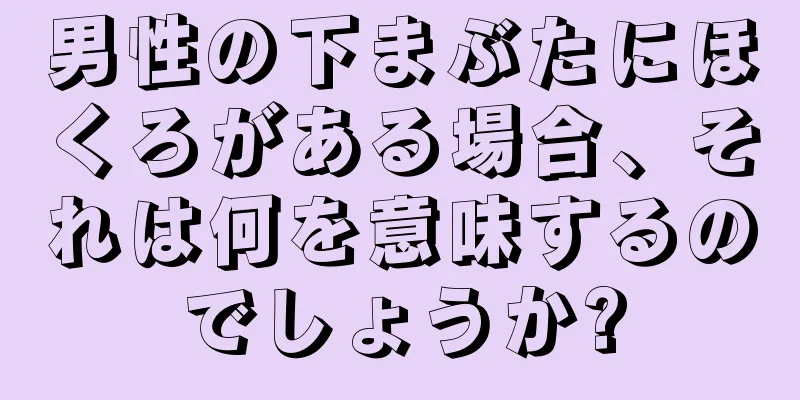 男性の下まぶたにほくろがある場合、それは何を意味するのでしょうか?