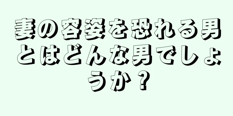 妻の容姿を恐れる男とはどんな男でしょうか？