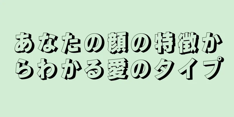 あなたの顔の特徴からわかる愛のタイプ