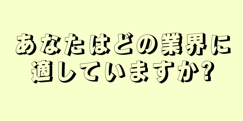 あなたはどの業界に適していますか?