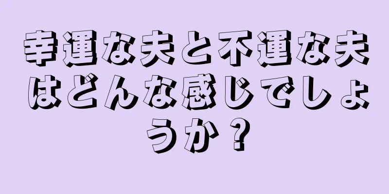 幸運な夫と不運な夫はどんな感じでしょうか？