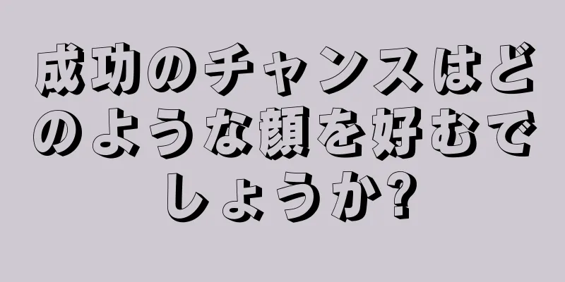 成功のチャンスはどのような顔を好むでしょうか?