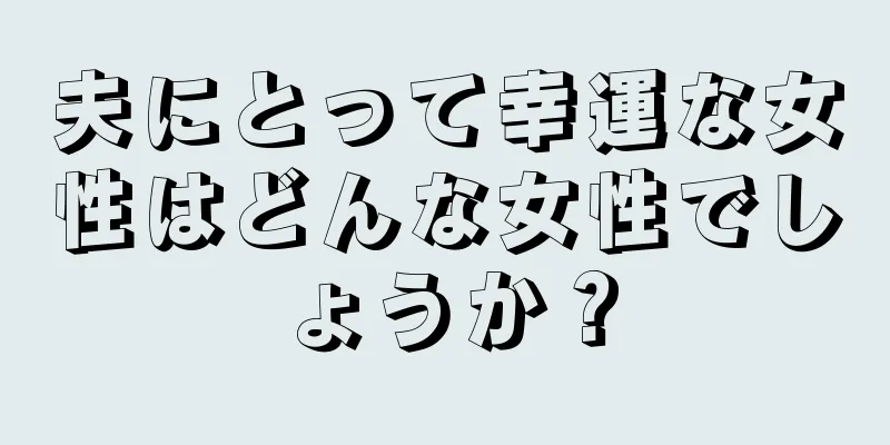 夫にとって幸運な女性はどんな女性でしょうか？