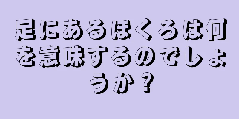 足にあるほくろは何を意味するのでしょうか？