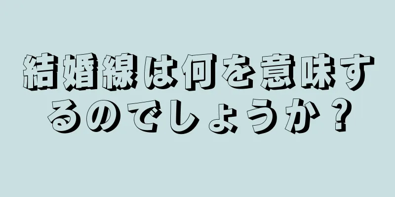 結婚線は何を意味するのでしょうか？