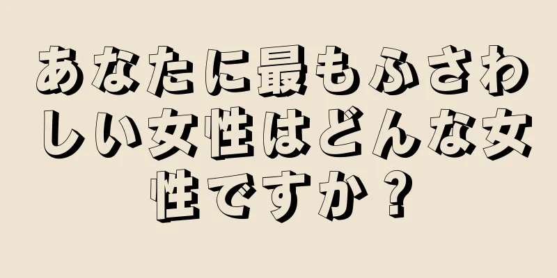 あなたに最もふさわしい女性はどんな女性ですか？