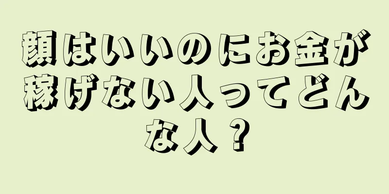 顔はいいのにお金が稼げない人ってどんな人？