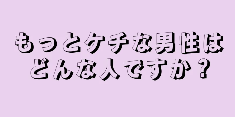 もっとケチな男性はどんな人ですか？