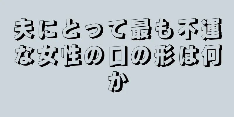 夫にとって最も不運な女性の口の形は何か