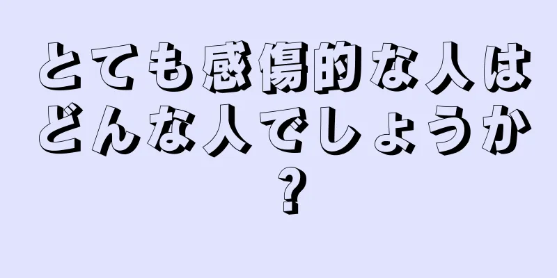 とても感傷的な人はどんな人でしょうか？