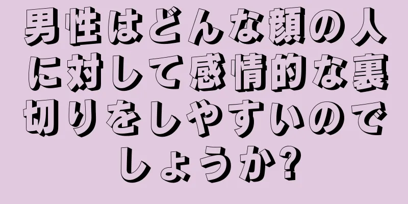 男性はどんな顔の人に対して感情的な裏切りをしやすいのでしょうか?